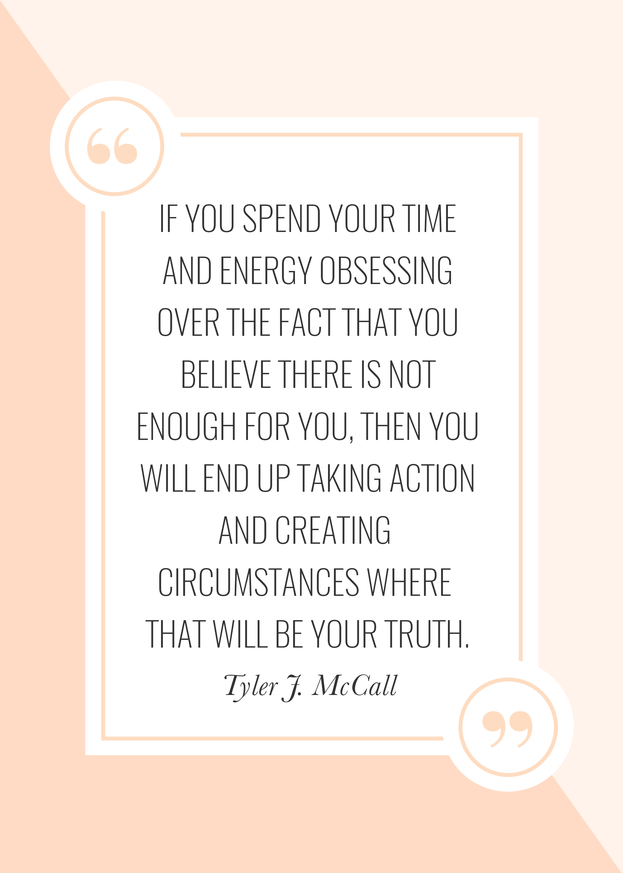 "If you spend your time and energy obsessing over the fact that you believe there is not enough for you, then you will end up taking action and creating circumstances where that will be your truth." -- Tyler J. McCall on scarcity mindset on The Power in Purpose Podcast