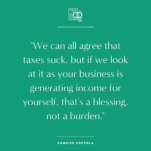 We can argue that taxes suck if we look at business as generating income, not a burden, according to Candice Coppola.