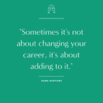 Sometimes it's not about changing your career, it's about adding to it with the guidance of Dana Bartone and Candice Denise.