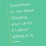 Sometimes it's not about changing your career, it's about adding to it with Dana Bartone.