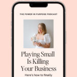 A smartphone displays a podcast episode titled "Playing Small Is Killing Your Business" with a woman holding a mug and notebook. Text indicates it's episode 190 of The Power in Purpose Podcast.